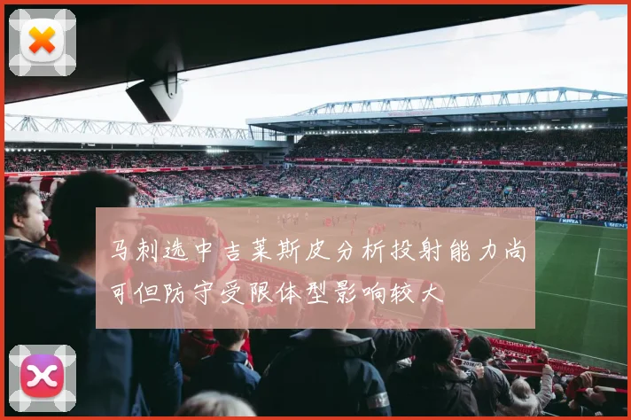 马刺选中吉莱斯皮分析投射能力尚可但防守受限体型影响较大