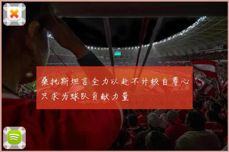 桑托斯坦言全力以赴不计较自尊心只求为球队贡献力量