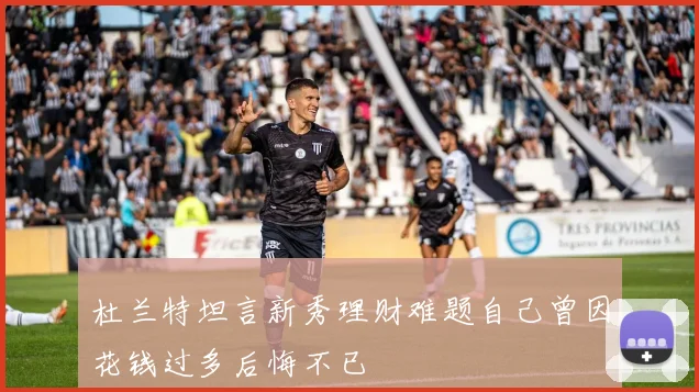 杜兰特坦言新秀理财难题自己曾因花钱过多后悔不已