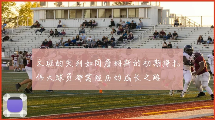 文班的失利如同詹姆斯的初期挣扎伟大球员都需经历的成长之路
