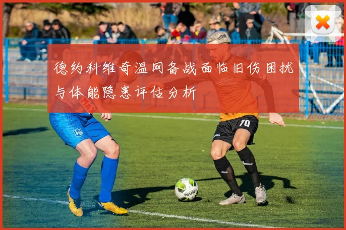 德约科维奇温网备战面临旧伤困扰与体能隐患评估分析
