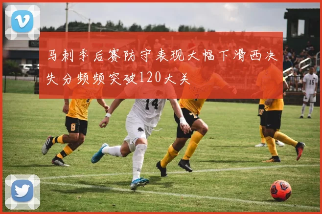 马刺季后赛防守表现大幅下滑西决失分频频突破120大关