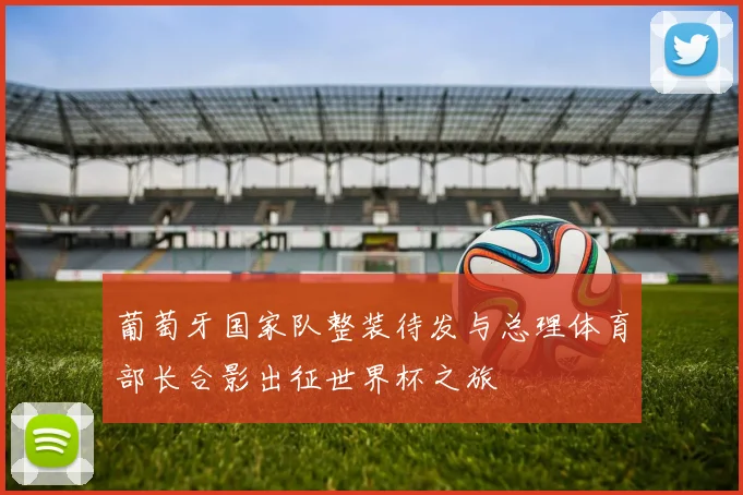 葡萄牙国家队整装待发与总理体育部长合影出征世界杯之旅