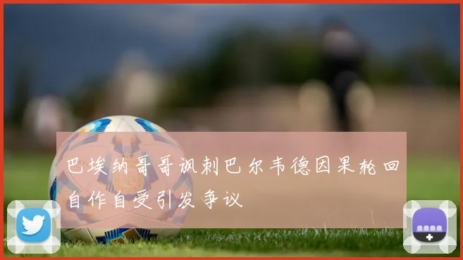 巴埃纳哥哥讽刺巴尔韦德因果轮回自作自受引发争议