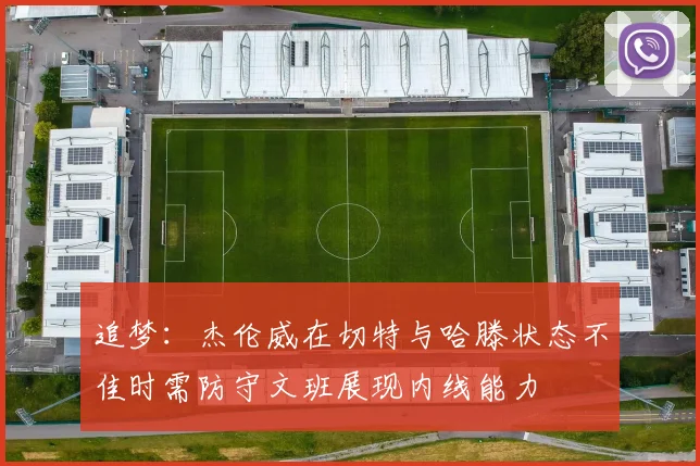 追梦：杰伦威在切特与哈滕状态不佳时需防守文班展现内线能力