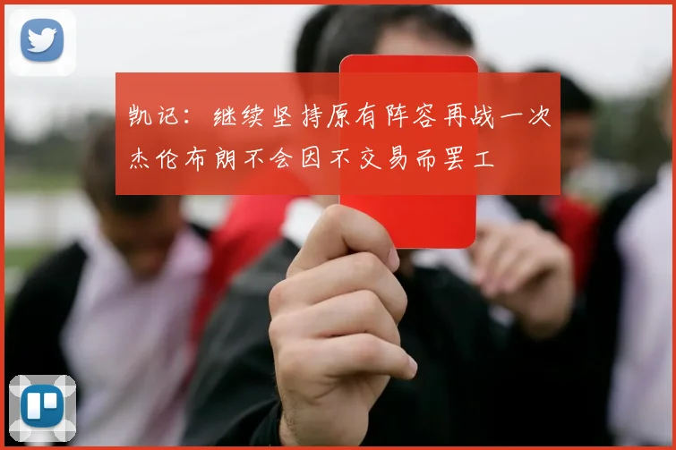 凯记：继续坚持原有阵容再战一次杰伦布朗不会因不交易而罢工