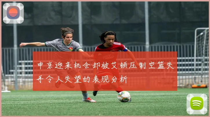 申京迎来机会却被艾顿压制空篮失手令人失望的表现分析